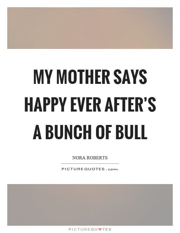 My mother says happy ever after’s a bunch of bull Picture Quote #1