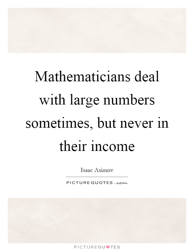 Mathematicians deal with large numbers sometimes, but never in their income Picture Quote #1