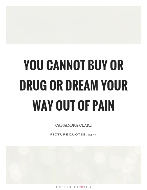 You cannot buy or drug or dream your way out of pain Picture Quote #1