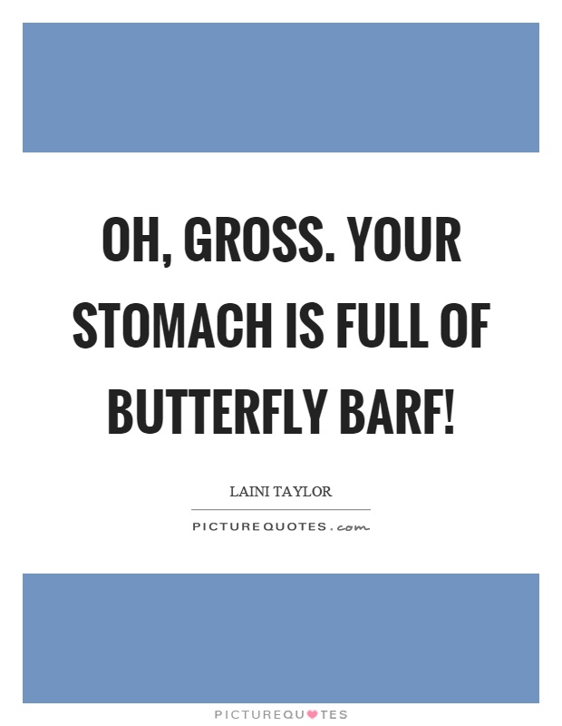 Oh, gross. Your stomach is full of butterfly barf! Picture Quote #1