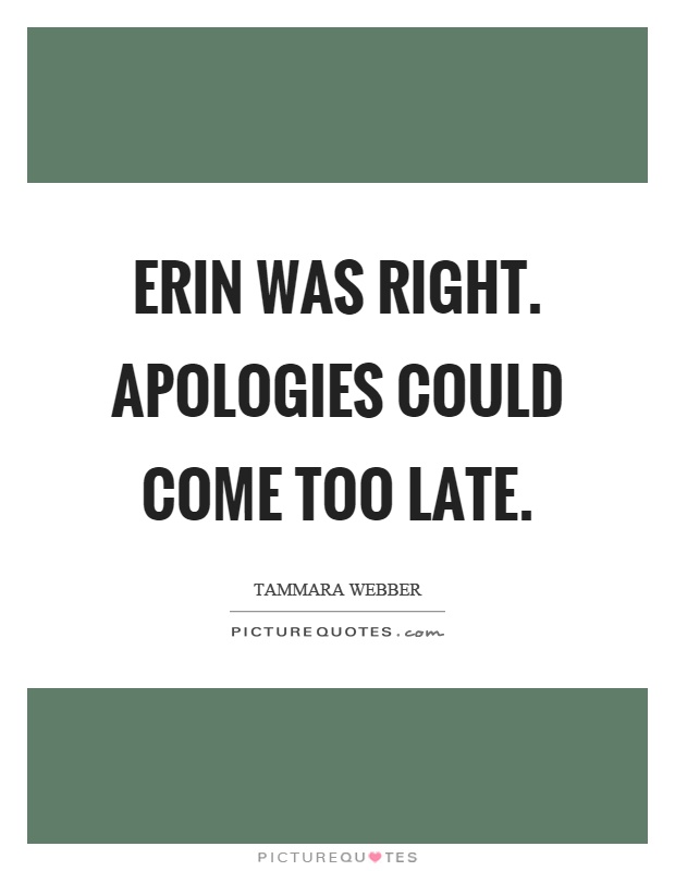 Erin was right. Apologies could come too late Picture Quote #1