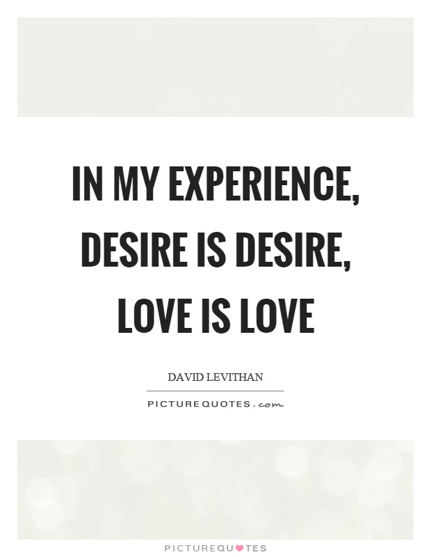 In my experience, desire is desire, love is love Picture Quote #1
