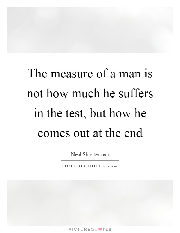 The measure of a man is not how much he suffers in the test, but how he comes out at the end Picture Quote #1