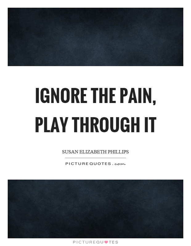 Ignore the pain, play through it Picture Quote #1