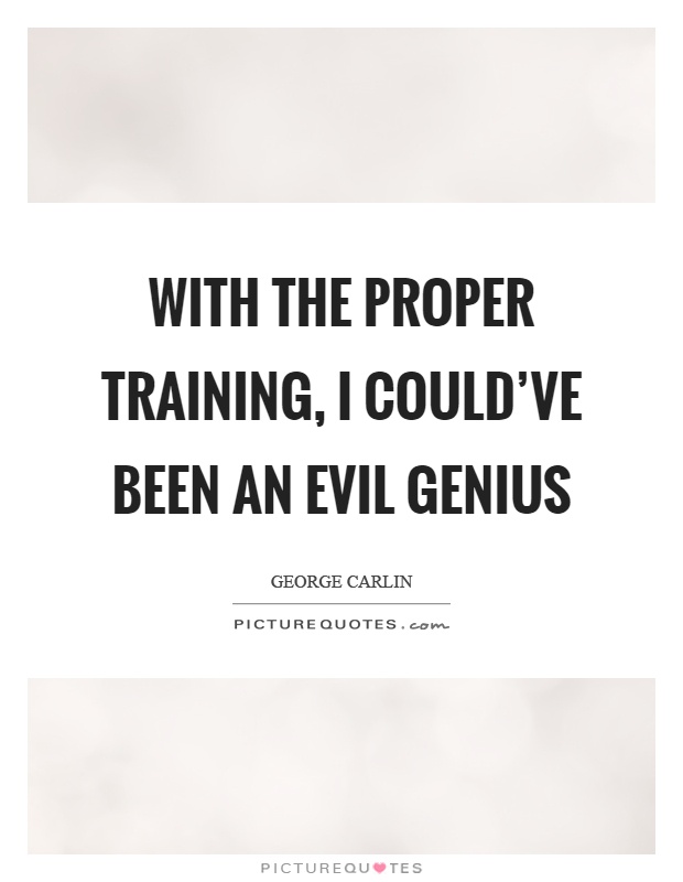 With the proper training, I could’ve been an evil genius Picture Quote #1