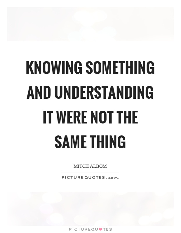 Knowing something and understanding it were not the same thing Picture Quote #1