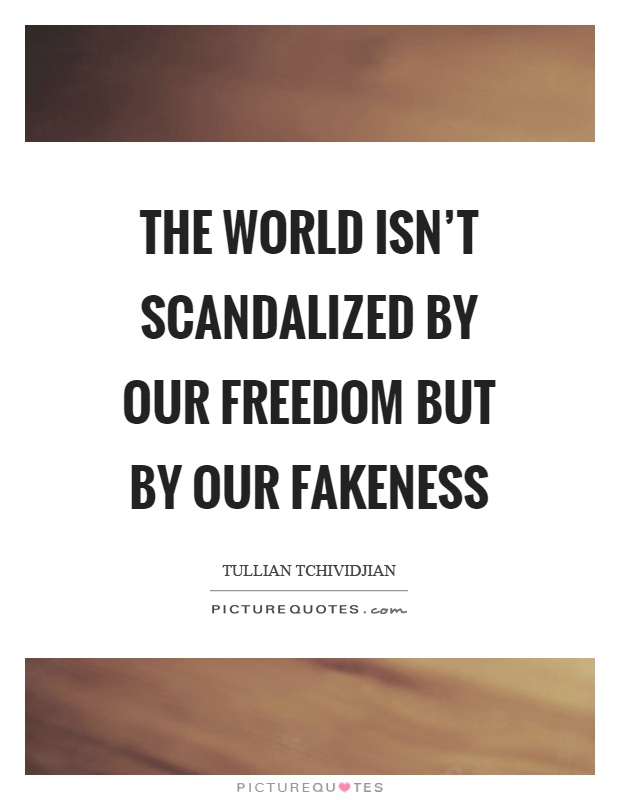 The world isn't scandalized by our freedom but by our fakeness Picture Quote #1