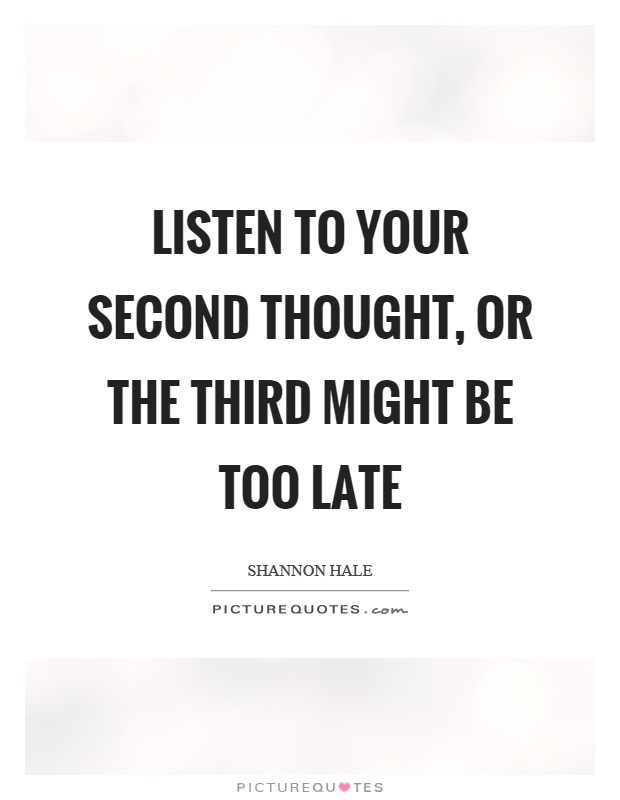 Listen to your second thought, or the third might be too late Picture Quote #1