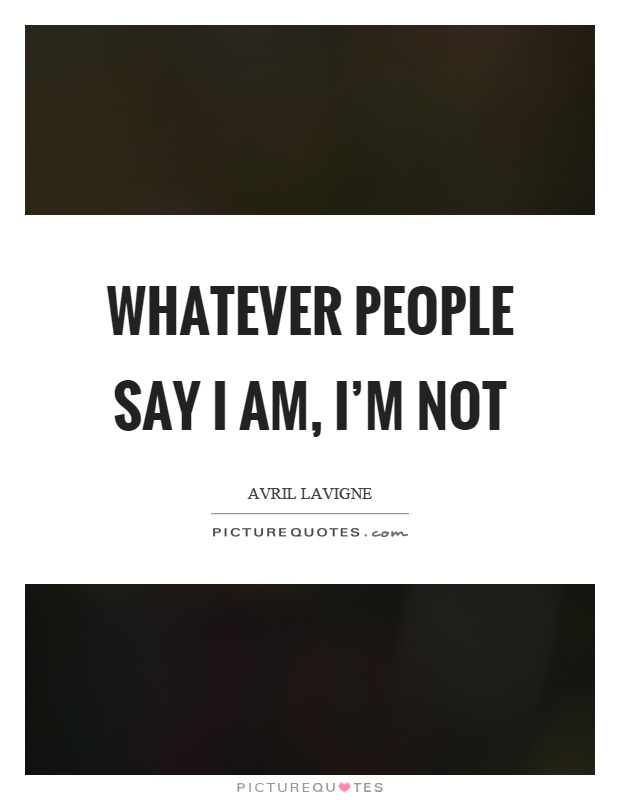 Whatever people say I am, I’m not Picture Quote #1