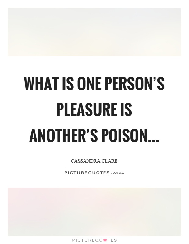 What is one person’s pleasure is another’s poison Picture Quote #1