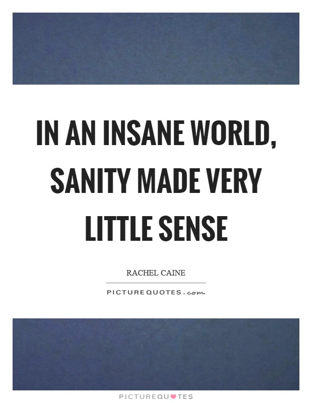In an insane world, sanity made very little sense Picture Quote #1