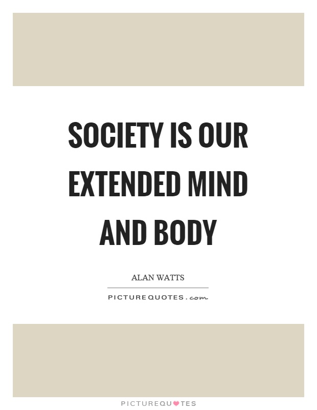 Society is our extended mind and body Picture Quote #1