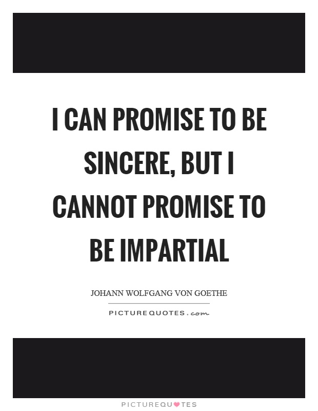 I can promise to be sincere, but I cannot promise to be impartial Picture Quote #1