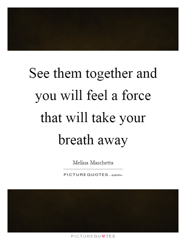 See them together and you will feel a force that will take your breath away Picture Quote #1