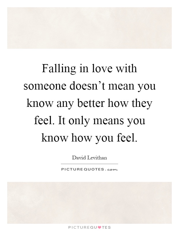 Falling in love with someone doesn’t mean you know any better how they feel. It only means you know how you feel Picture Quote #1
