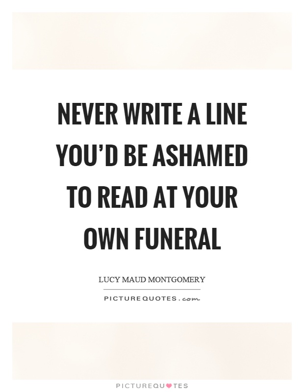 Never write a line you’d be ashamed to read at your own funeral Picture Quote #1
