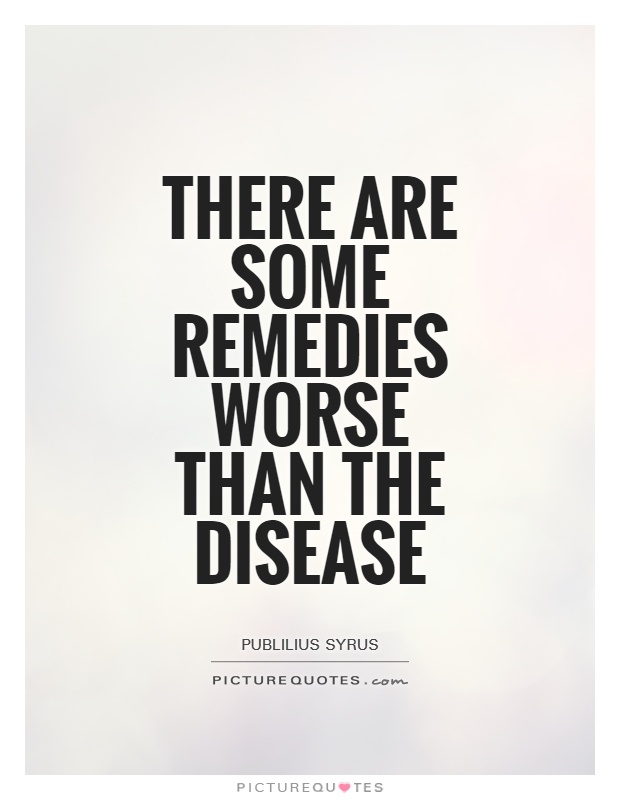 There are some remedies worse than the disease Picture Quote #1