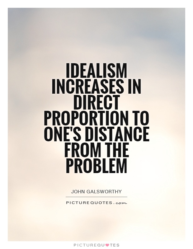 Idealism increases in direct proportion to one's distance from the problem Picture Quote #1