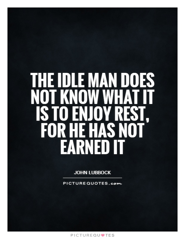 The idle man does not know what it is to enjoy rest, for he has not earned it Picture Quote #1