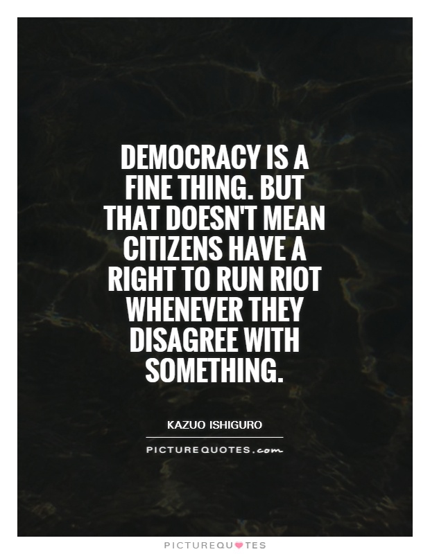 Democracy is a fine thing. But that doesn't mean citizens have a right to run riot whenever they disagree with something Picture Quote #1