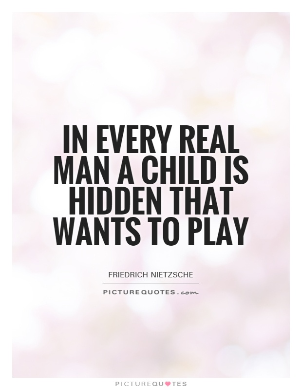 In every real man a child is hidden that wants to play Picture Quote #1