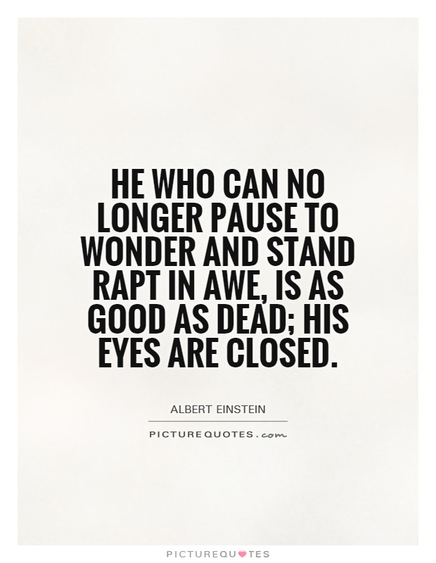 He who can no longer pause to wonder and stand rapt in awe, is as good as dead; his eyes are closed Picture Quote #1