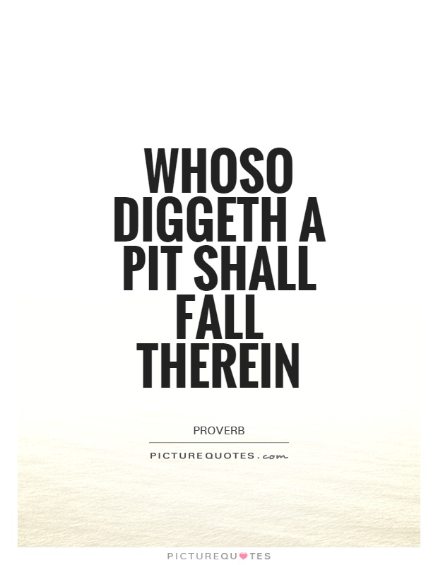 Whoso diggeth a pit shall fall therein Picture Quote #1