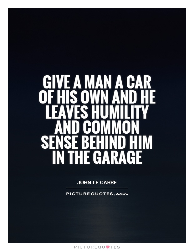 Give a man a car of his own and he leaves humility and common sense behind him in the garage Picture Quote #1