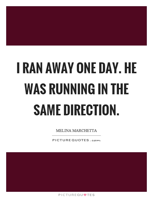 I ran away one day. He was running in the same direction Picture Quote #1