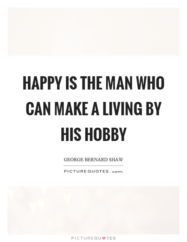 Happy is the man who can make a living by his hobby Picture Quote #1