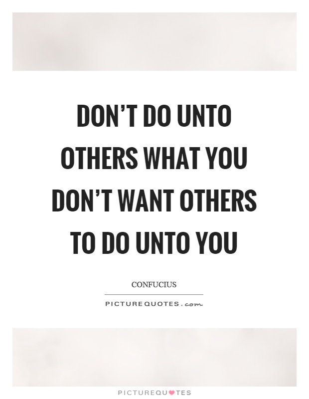 Don't do unto others what you don't want others to do unto you Picture Quote #1