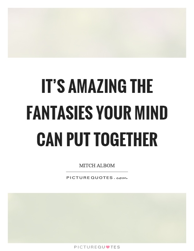 It’s amazing the fantasies your mind can put together Picture Quote #1