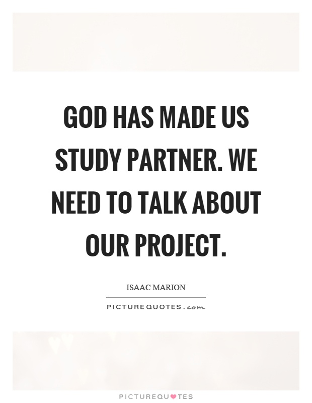 God has made us study partner. We need to talk about our project Picture Quote #1