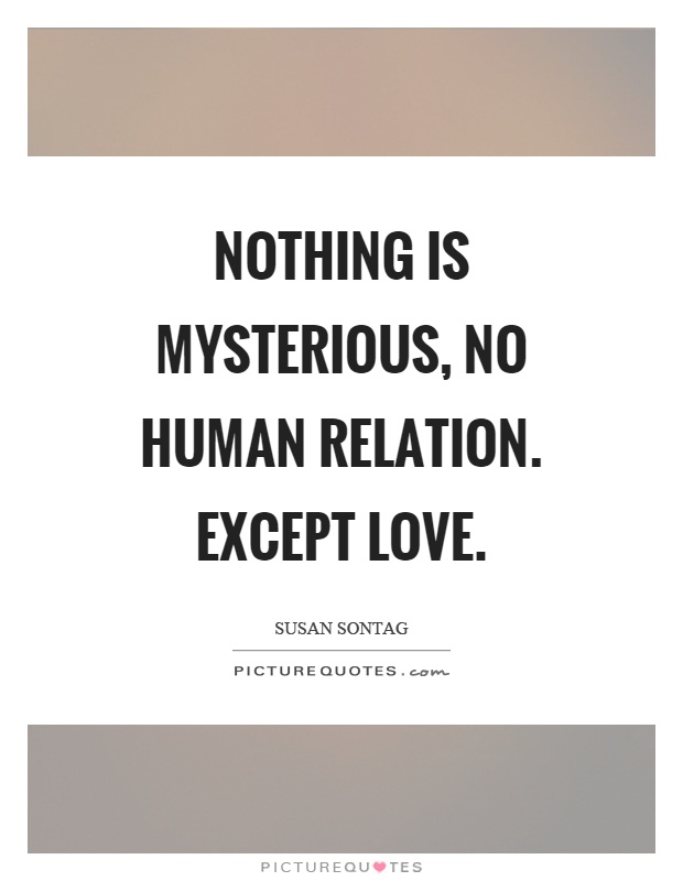Nothing is mysterious, no human relation. Except love Picture Quote #1