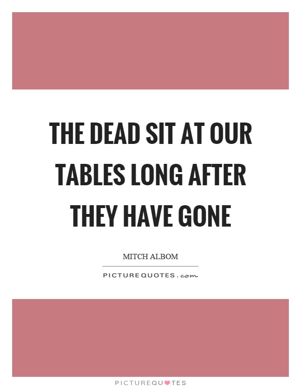 The dead sit at our tables long after they have gone Picture Quote #1