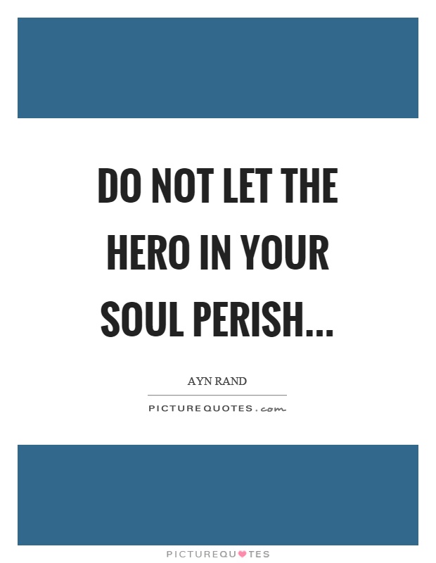 Do not let the hero in your soul perish Picture Quote #1
