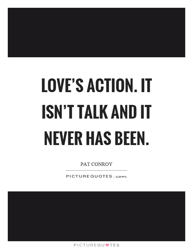 Love’s action. It isn’t talk and it never has been Picture Quote #1