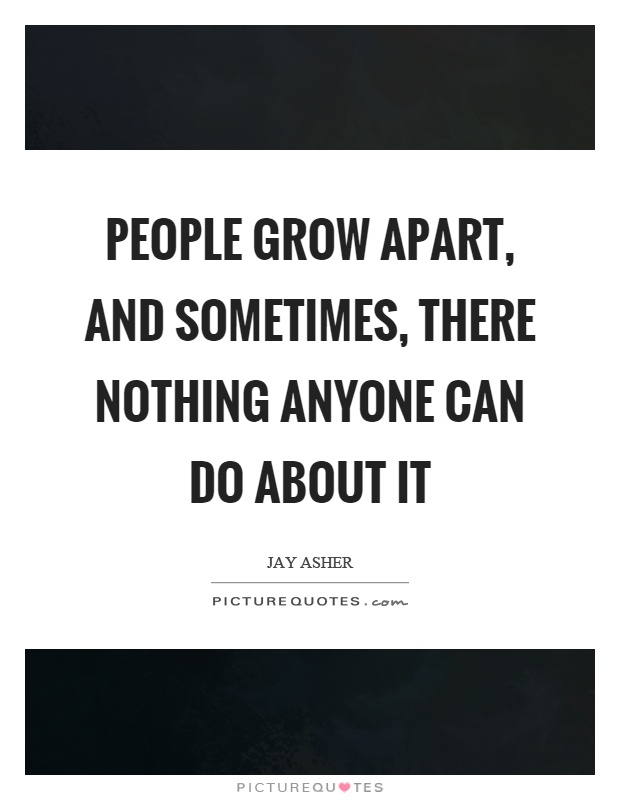 People grow apart, and sometimes, there nothing anyone can do about it Picture Quote #1