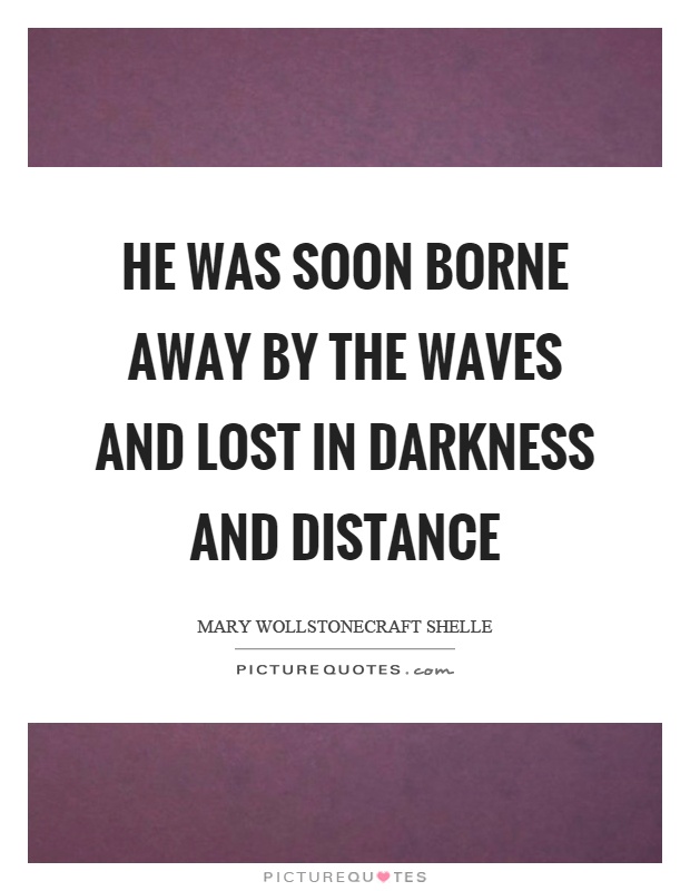 He was soon borne away by the waves and lost in darkness and distance Picture Quote #1