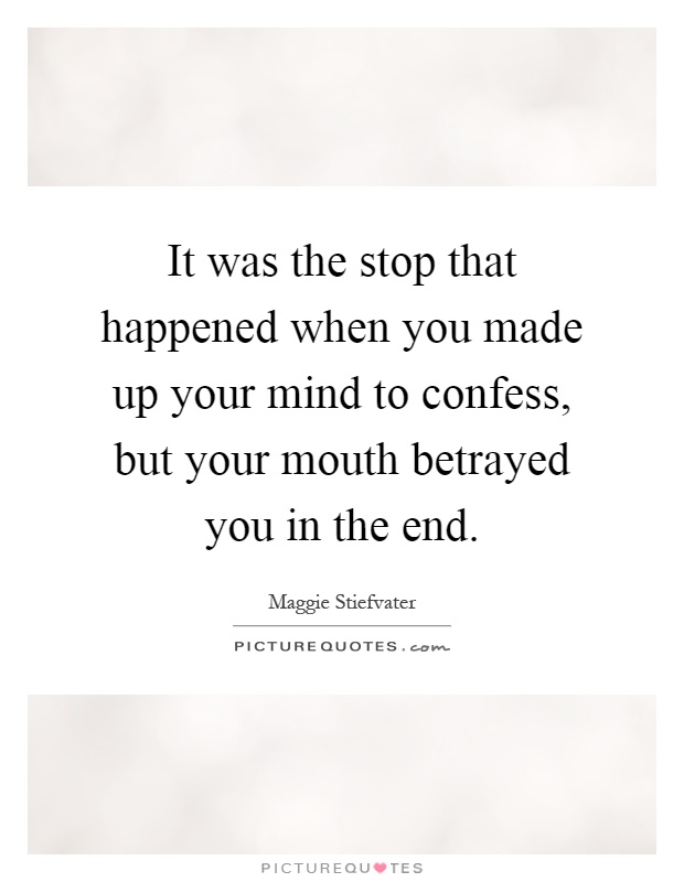 It was the stop that happened when you made up your mind to confess, but your mouth betrayed you in the end Picture Quote #1