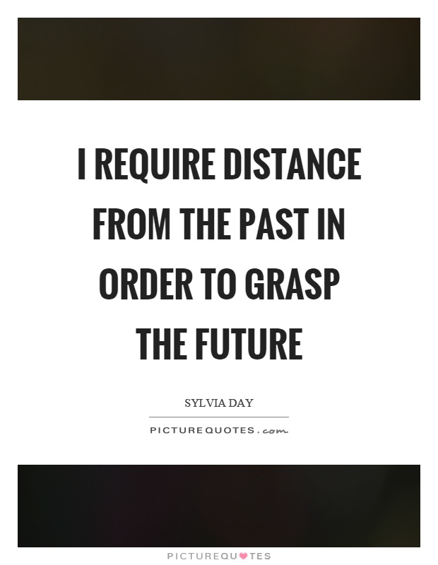 I require distance from the past in order to grasp the future Picture Quote #1