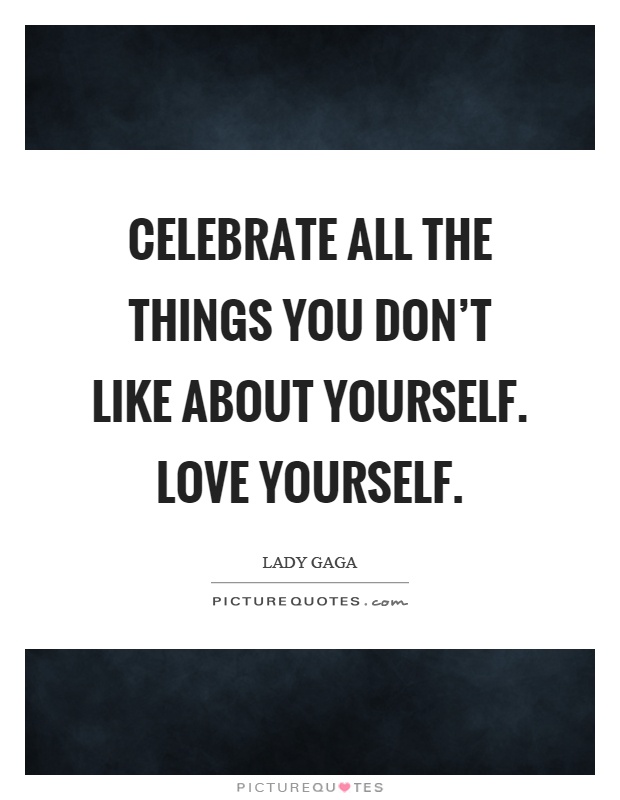Celebrate all the things you don’t like about yourself. love yourself Picture Quote #1