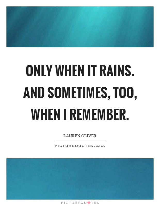 Only when it rains. and sometimes, too, when I remember Picture Quote #1