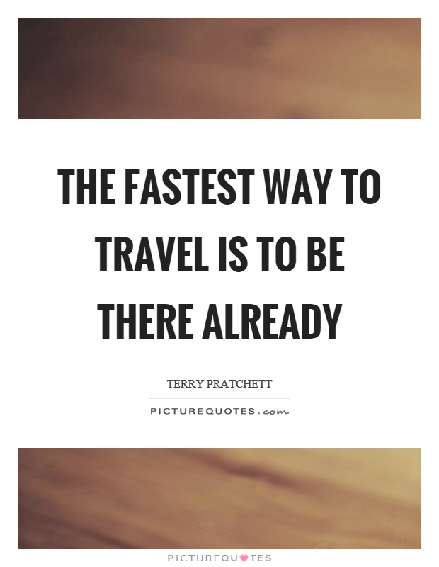The fastest way to travel is to be there already Picture Quote #1
