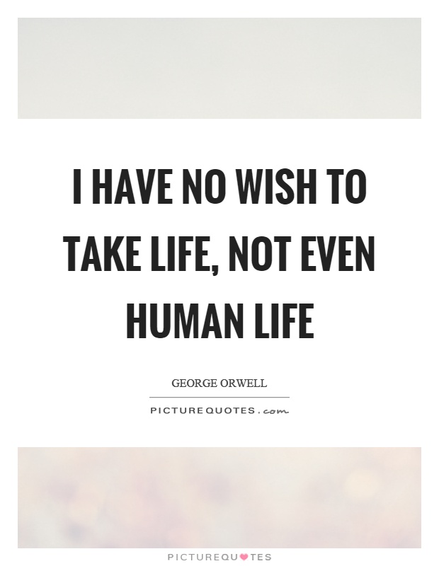 I have no wish to take life, not even human life Picture Quote #1