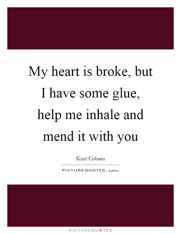 My heart is broke, but I have some glue, help me inhale and mend it with you Picture Quote #1