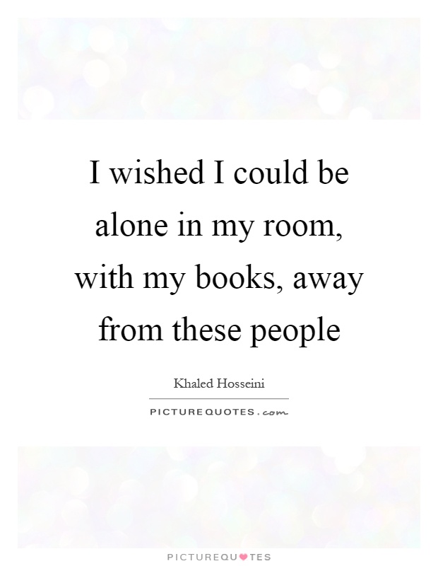 I Wished I Could Be Alone In My Room With My Books Away