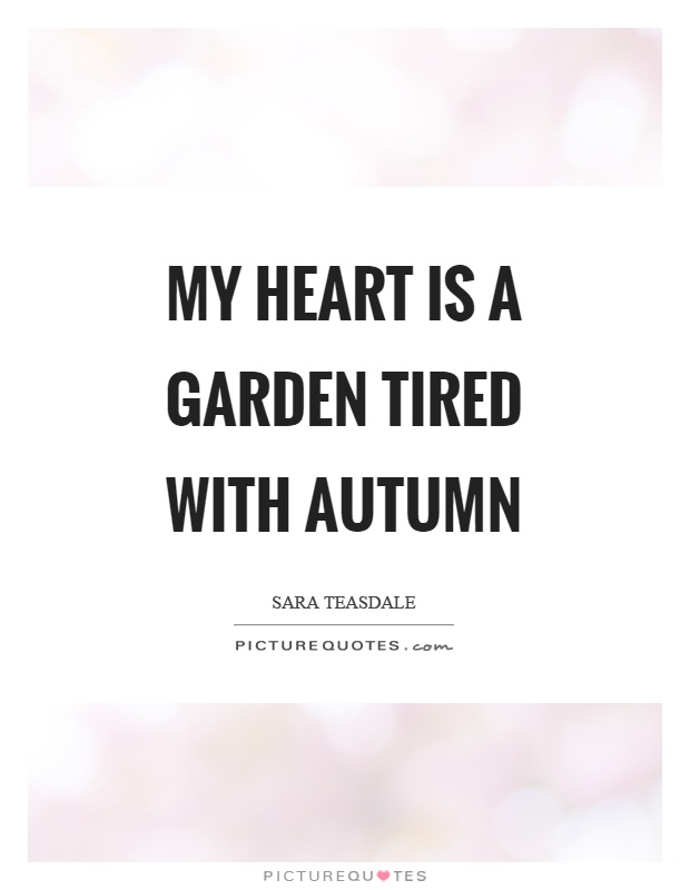My heart is a garden tired with autumn Picture Quote #1