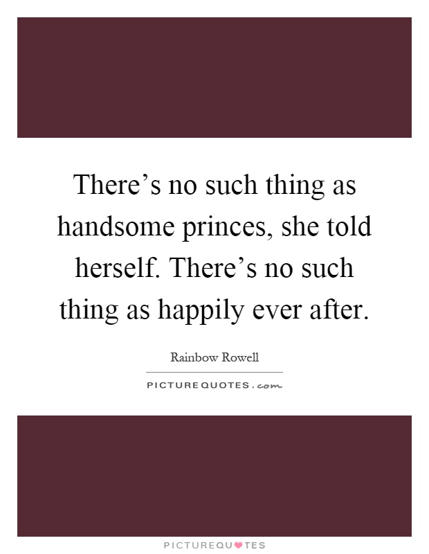 There’s no such thing as handsome princes, she told herself. There’s no such thing as happily ever after Picture Quote #1