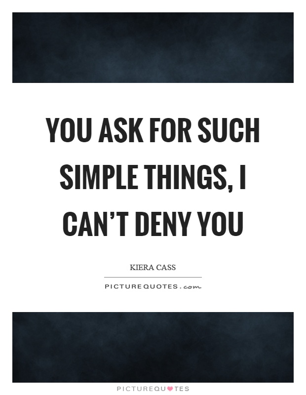 You ask for such simple things, I can’t deny you Picture Quote #1